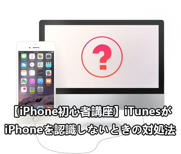【iPhone初心者講座】iTunesがiPhoneを認識しないときの対処法