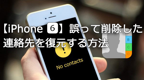 【iPhone 6】誤って削除した連絡先を復元する方法