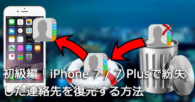 初級編！iPhone 7 / 7 Plusで紛失した連絡先を復元する方法